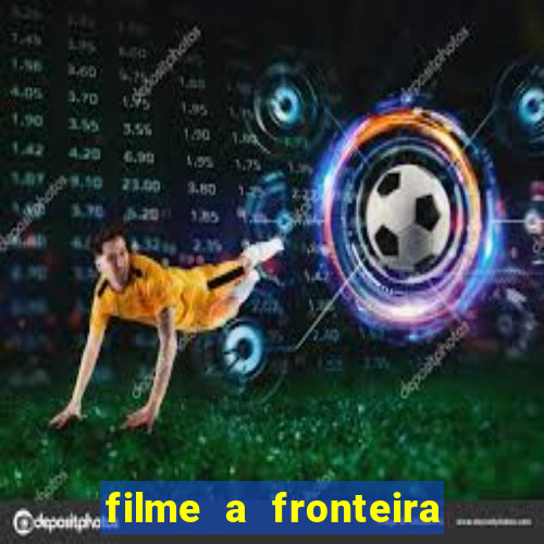 filme a fronteira 2007 completo dublado