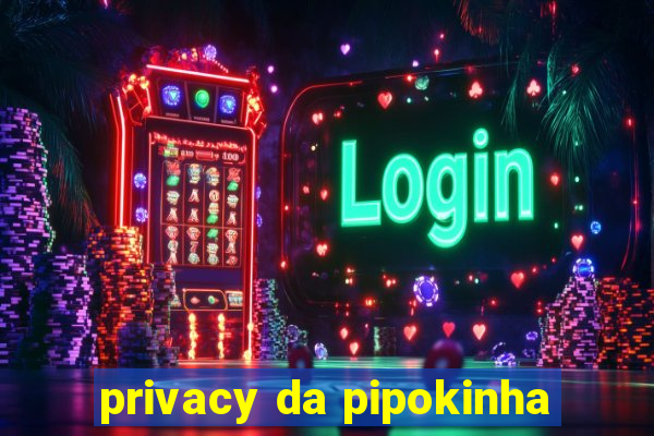 privacy da pipokinha