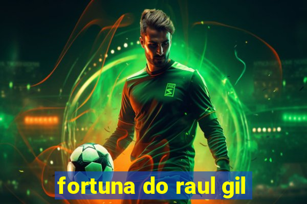 fortuna do raul gil