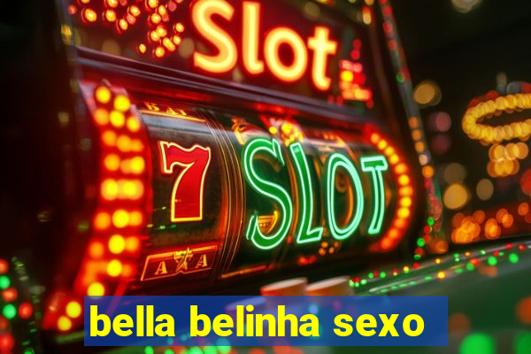 bella belinha sexo