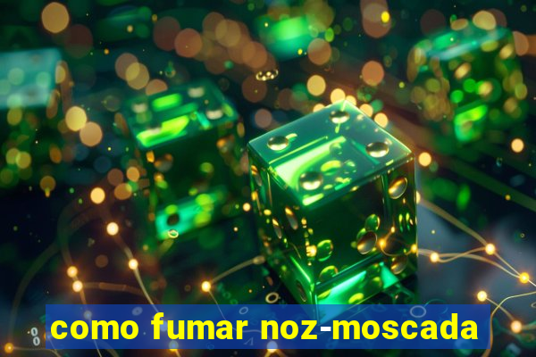 como fumar noz-moscada