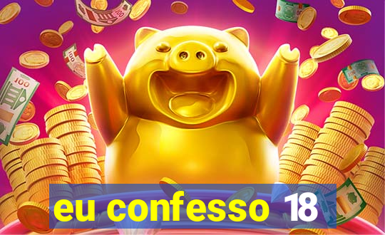 eu confesso 18