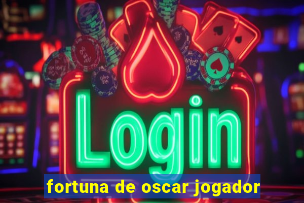 fortuna de oscar jogador