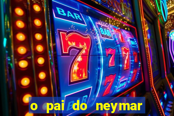 o pai do neymar era jogador de futebol