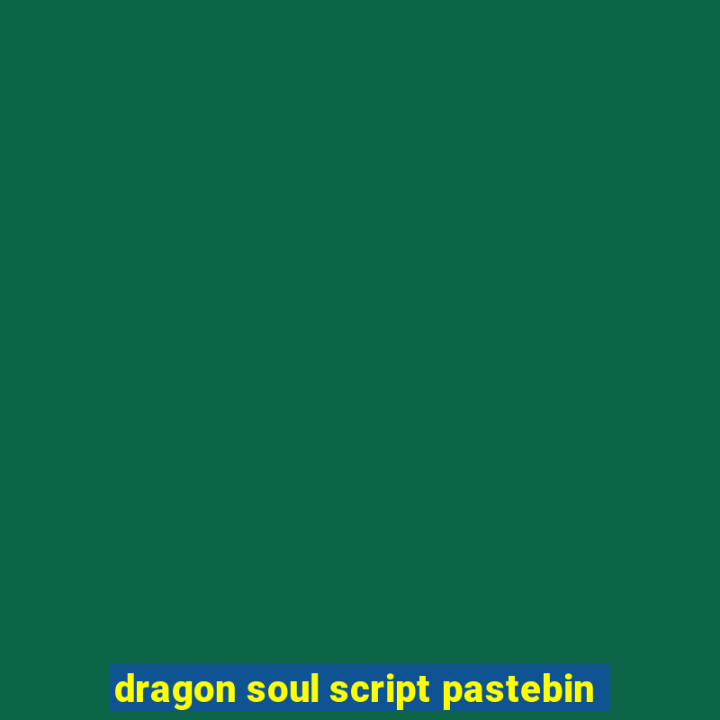 dragon soul script pastebin