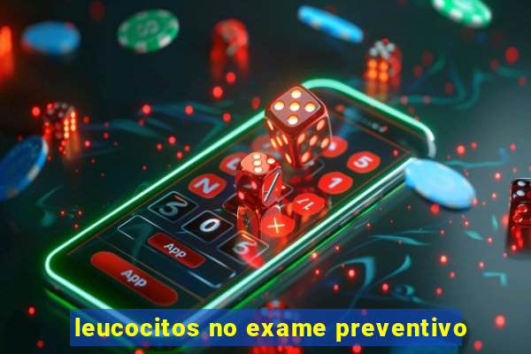 leucocitos no exame preventivo