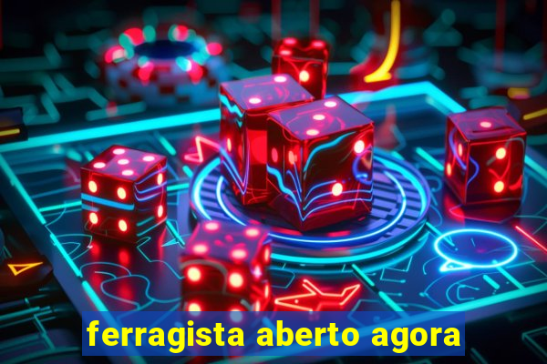 ferragista aberto agora