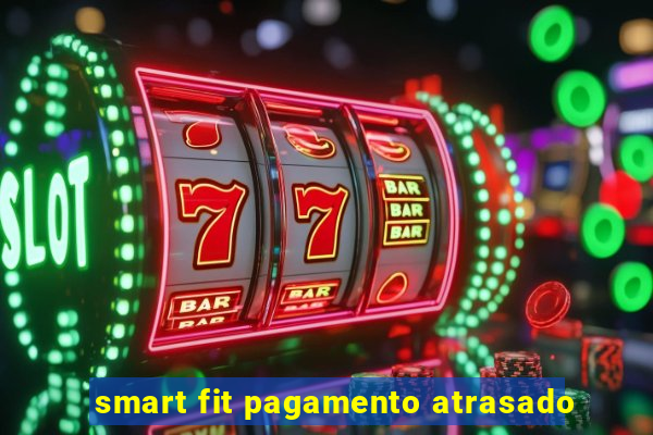 smart fit pagamento atrasado