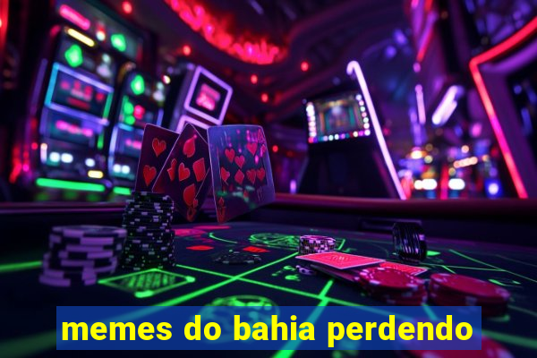 memes do bahia perdendo