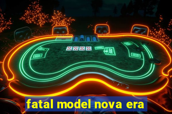 fatal model nova era