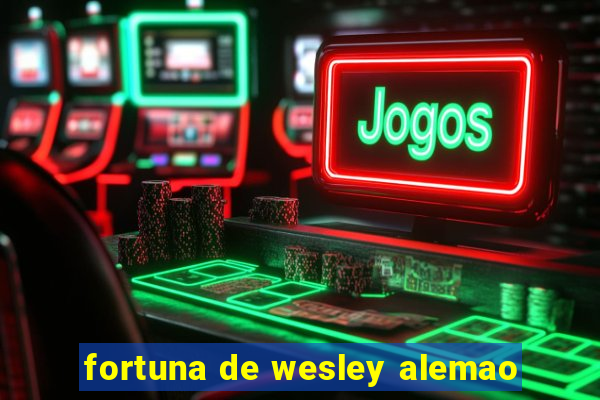 fortuna de wesley alemao