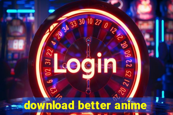 download better anime