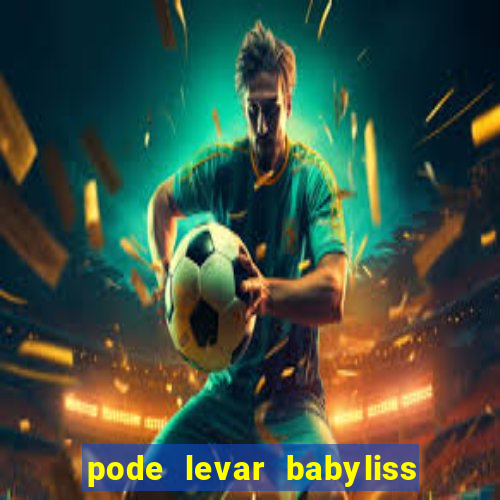 pode levar babyliss no cruzeiro