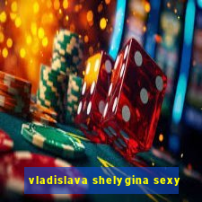 vladislava shelygina sexy