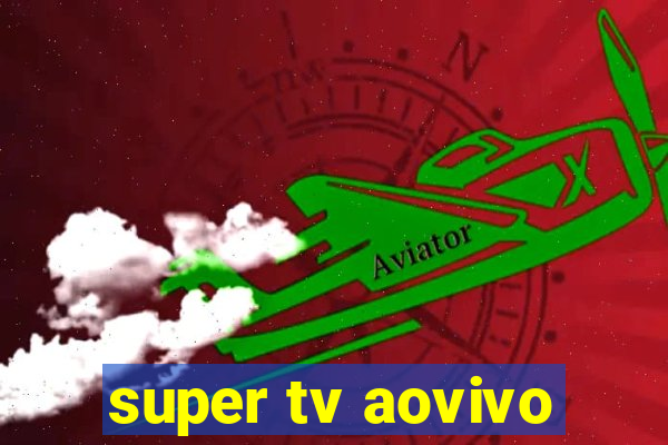 super tv aovivo