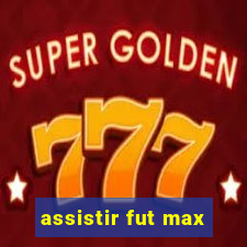 assistir fut max