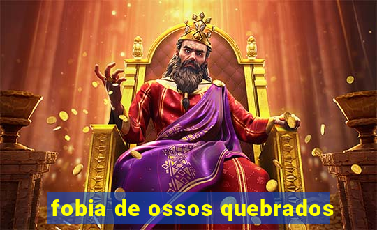 fobia de ossos quebrados